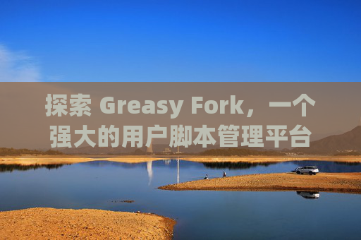 探索 Greasy Fork，一个强大的用户脚本管理平台