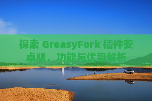 探索 GreasyFork 插件安卓版，功能与优势解析