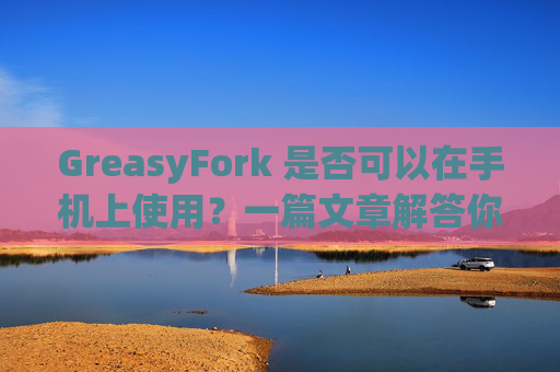 GreasyFork 是否可以在手机上使用？一篇文章解答你的疑问