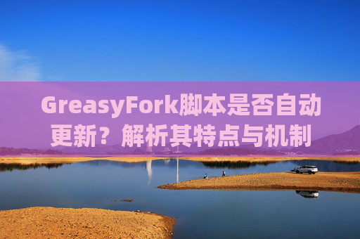 GreasyFork脚本是否自动更新？解析其特点与机制